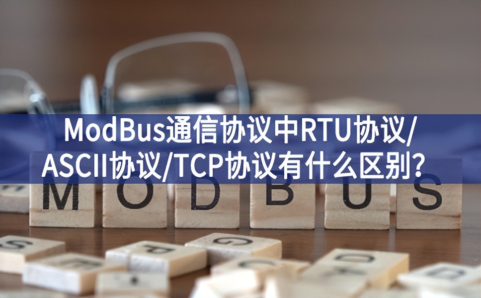ModBus通信協(xié)議中RTU協(xié)議/ASCII協(xié)議/TCP協(xié)議有什么區(qū)別？