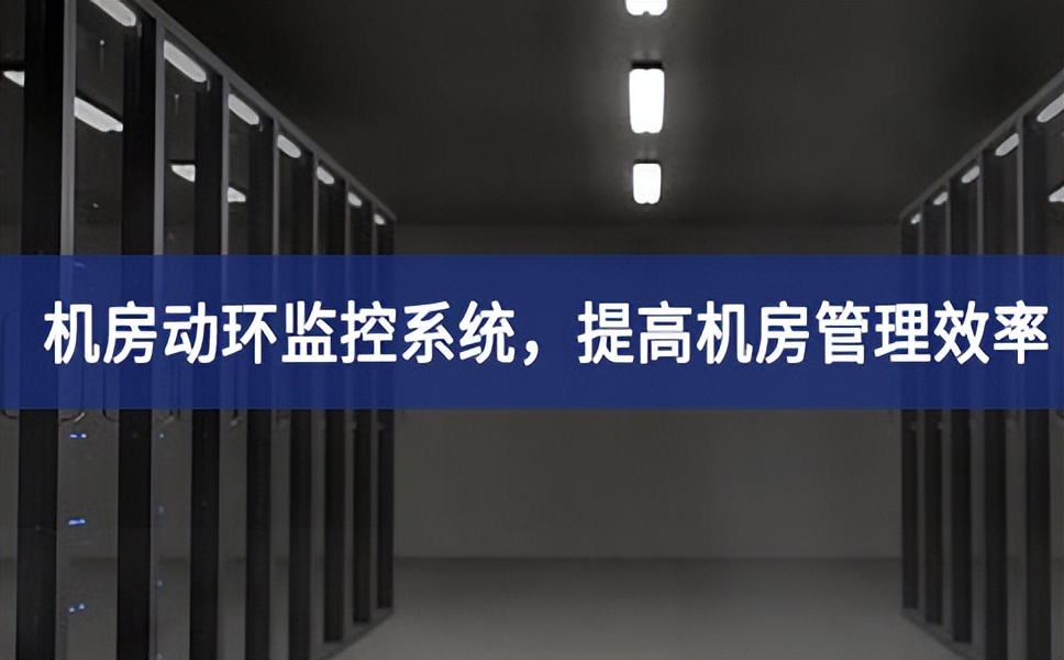 機房動環監控系統，提高機房管理效率，降低運維成本