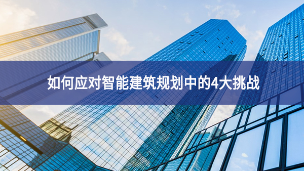 如何應對智能建筑規劃中的4大挑戰