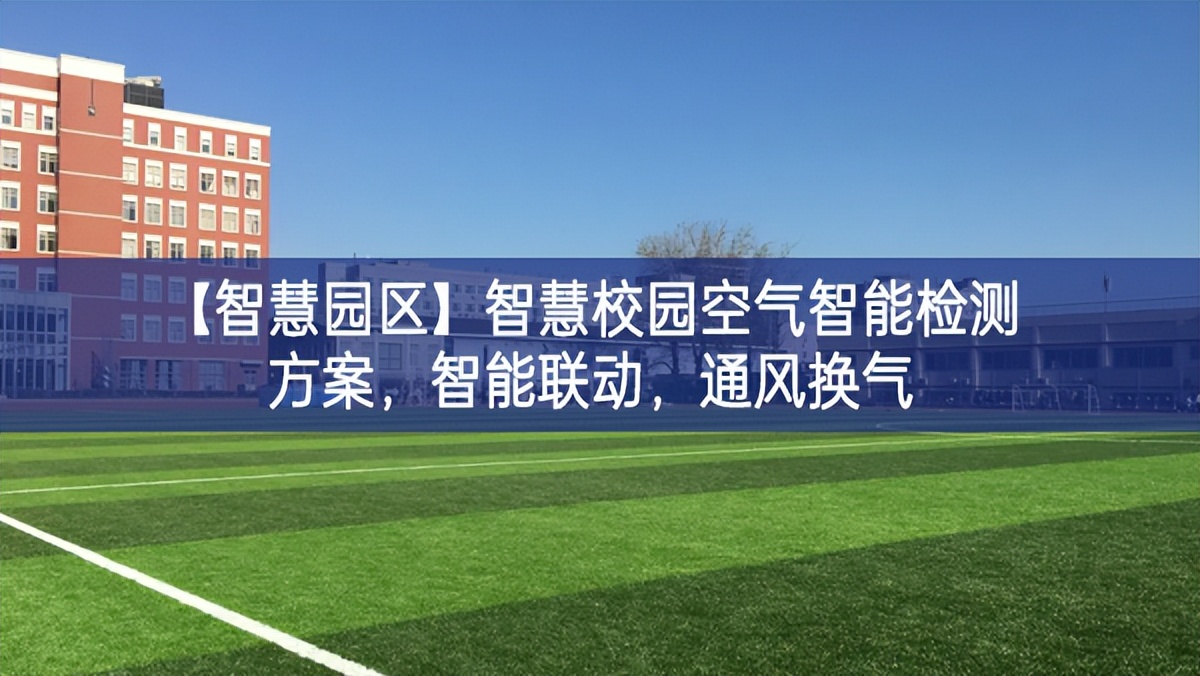 【智慧園區】智慧校園空氣智能檢測方案，智能聯動，通風換氣