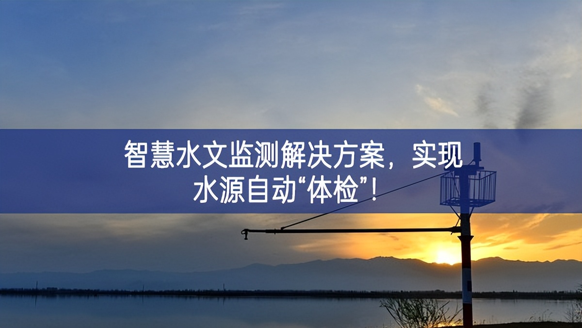 智慧水文監測解決方案，實現水源自動“體檢”！