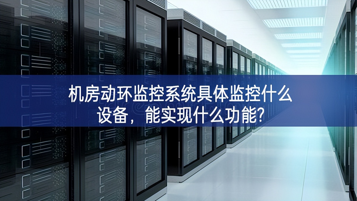 機(jī)房動(dòng)環(huán)監(jiān)控系統(tǒng)具體監(jiān)控什么設(shè)備,能實(shí)現(xiàn)什么功能? 機(jī)房動(dòng)環(huán)監(jiān)控系統(tǒng)具體監(jiān)控什么設(shè)備,能實(shí)現(xiàn)什么功能?