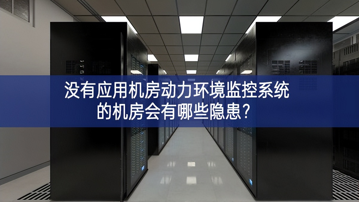 沒有應用機房動力環境監控系統的機房會有哪些隱患? 沒有應用機房動力環境監控系統的機房會有哪些隱患?