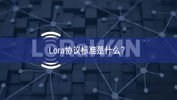 Lora協議標準是什么? Lora協議標準是什么?