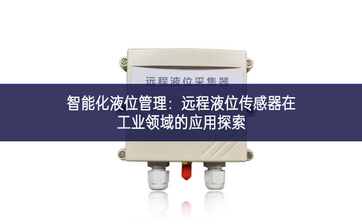 智能化液位管理:遠(yuǎn)程液位傳感器在工業(yè)領(lǐng)域的應(yīng)用探索 智能化液位管理:遠(yuǎn)程液位傳感器在工業(yè)領(lǐng)域的應(yīng)用探索