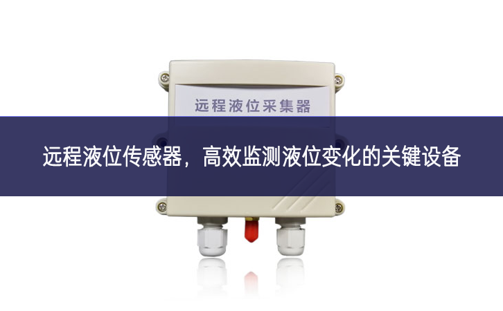 遠程液位傳感器,高效監測液位變化的關鍵設備 遠程液位傳感器,高效監測液位變化的關鍵設備
