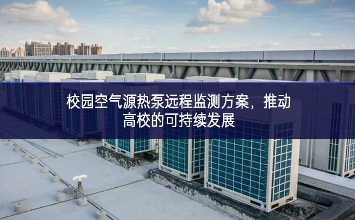 校園空氣源熱泵遠(yuǎn)程監(jiān)測方案,推動(dòng)高校的可持續(xù)發(fā)展 校園空氣源熱泵遠(yuǎn)程監(jiān)測方案,推動(dòng)高校的可持續(xù)發(fā)展