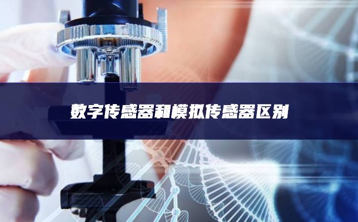數(shù)字傳感器和模擬傳感器區(qū)別 數(shù)字傳感器和模擬傳感器區(qū)別