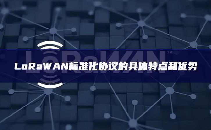 LoRaWAN標準化協議的具體特點和優勢