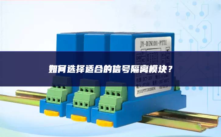 如何選擇適合的信號隔離模塊? 如何選擇適合的信號隔離模塊?