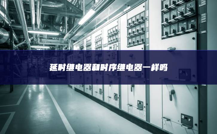 延時(shí)繼電器和時(shí)序繼電器一樣嗎 延時(shí)繼電器和時(shí)序繼電器一樣嗎