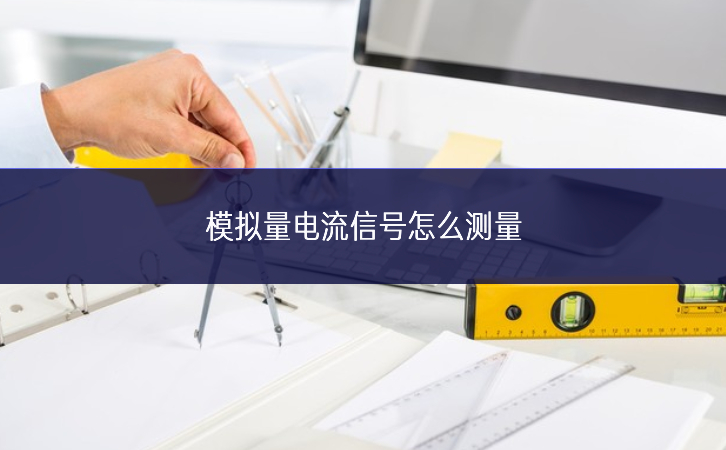 模擬量電流信號怎么測量 模擬量電流信號怎么測量