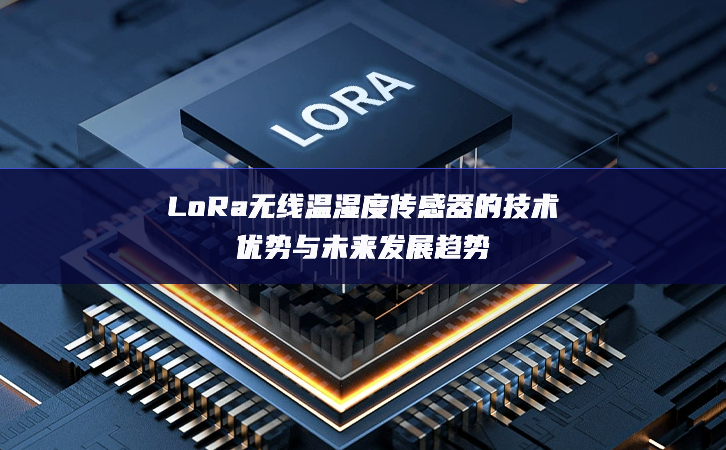 LoRa無線溫濕度傳感器的技術優勢與未來發展趨勢 LoRa無線溫濕度傳感器的技術優勢與未來發展趨勢