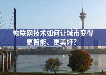 物聯(lián)網(wǎng)技術(shù)如何讓城市變得更智能、更美好？