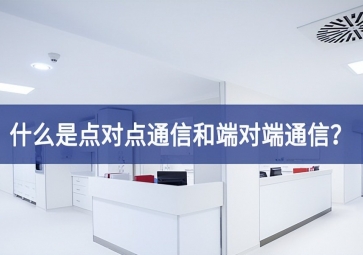 「科普」什么是點對點通信和端對端通信？