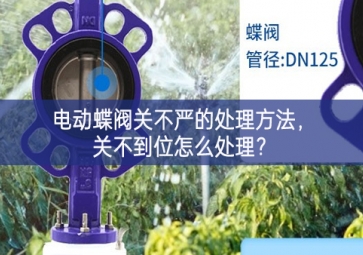 電動蝶閥關不嚴的處理方法，關不到位怎么處理？
