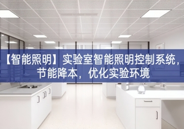 「智能照明」實驗室智能照明控制系統(tǒng)，節(jié)能降本，優(yōu)化實驗環(huán)境