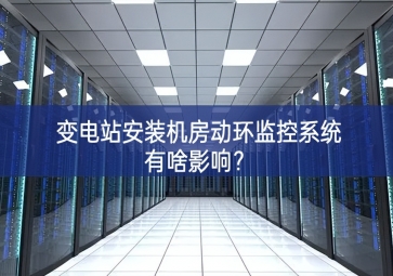 變電站安裝機房動環監控系統有啥影響？