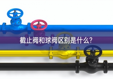 截止閥和球閥區別是什么?
