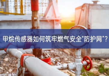 甲烷傳感器如何筑牢燃氣安全“防護網”？