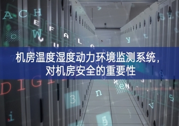 機(jī)房溫度濕度動(dòng)力環(huán)境監(jiān)測系統(tǒng)，對機(jī)房安全的重要性