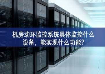 機房動環監控系統具體監控什么設備，能實現什么功能?