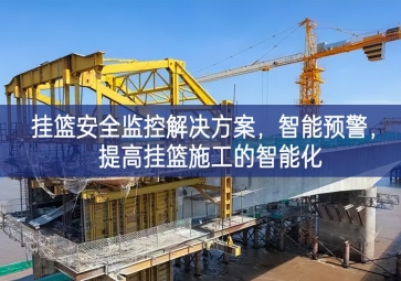 「智慧工地」掛籃安全監(jiān)控解決方案，智能預(yù)警，提高掛籃施工的智能化