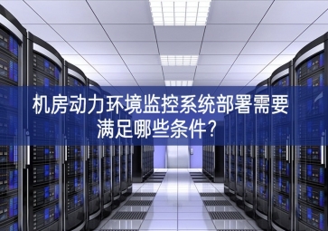 機(jī)房動力環(huán)境監(jiān)控系統(tǒng)部署需要滿足哪些條件？