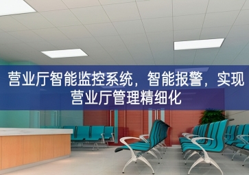 「智慧安防」營業廳智能監控系統，智能報警，實現營業廳管理精細化