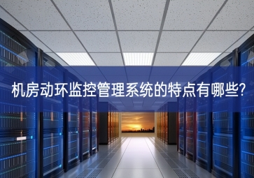 機房動環監控管理系統的特點有哪些?