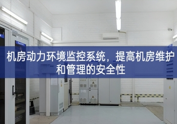 機(jī)房動力環(huán)境監(jiān)控系統(tǒng)，提高機(jī)房維護(hù)和管理的安全性