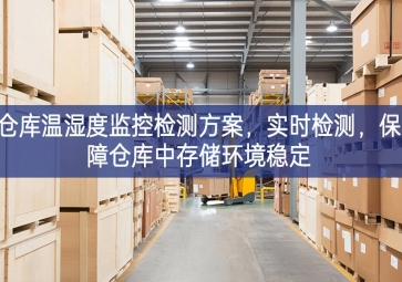 「智慧園區」倉庫溫濕度監控檢測方案，實時檢測，保障倉庫中存儲環境穩定