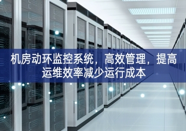 機(jī)房動(dòng)環(huán)監(jiān)控系統(tǒng)，高效管理，提高運(yùn)維效率減少運(yùn)行成本