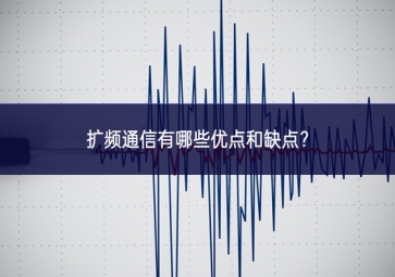 擴頻通信有哪些優(yōu)點和缺點？